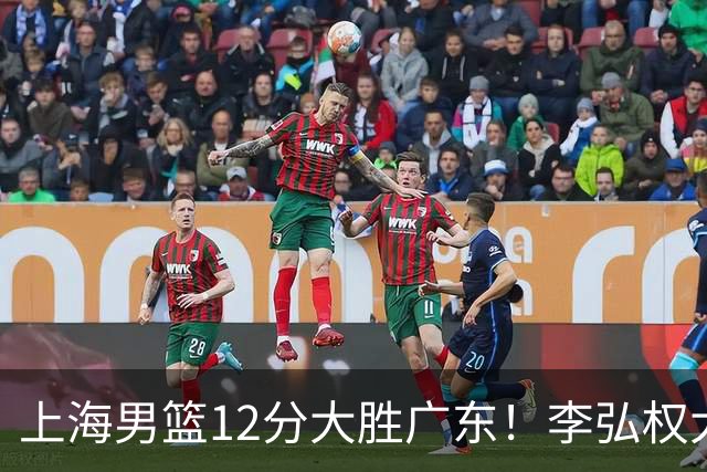上海男篮12分大胜广东！李弘权大爆发，拉塞尔22分，李添荣20分