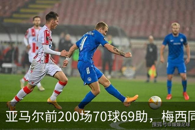 亚马尔前200场70球69助，梅西同期92球46助