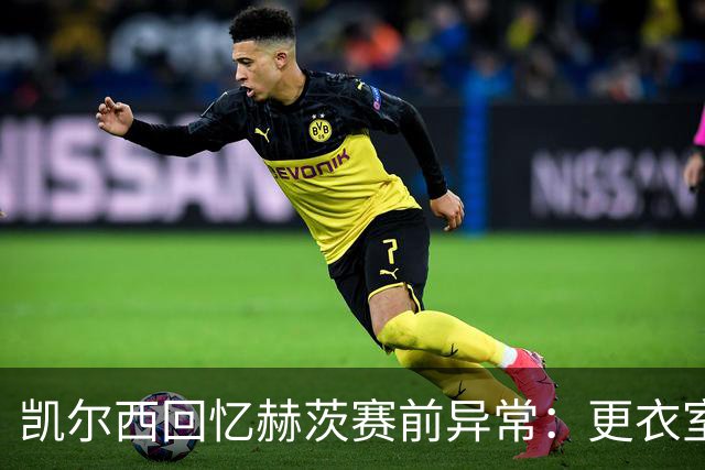 凯尔西回忆赫茨赛前异常：更衣室等首发，几天后查出肺部血栓