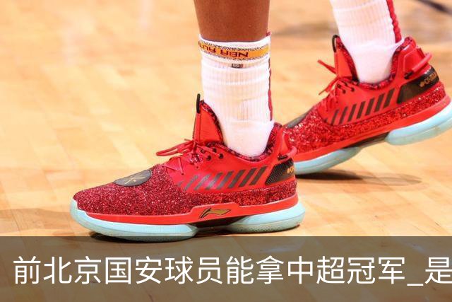 前北京国安球员能拿中超冠军 是大连英博的马马杜 还是成都蓉城国脚王子铭