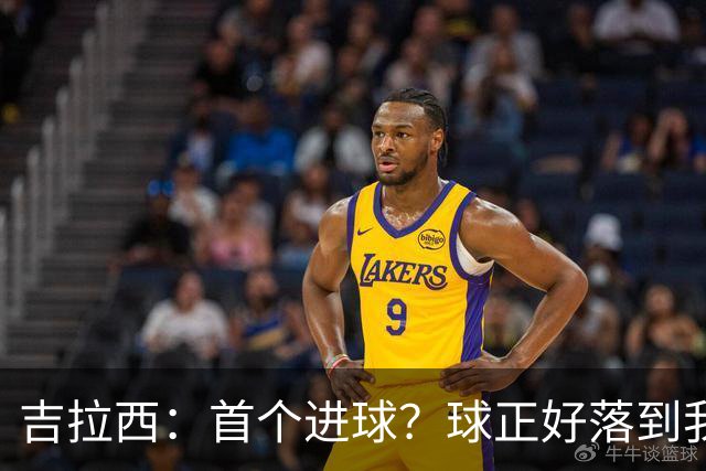 吉拉西：首个进球？球正好落到我这里，我只是顺势完成了射门