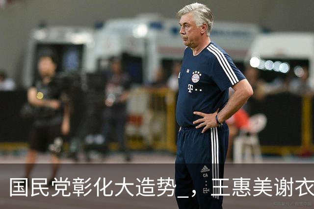 国民党彰化大造势 ，王惠美谢衣凤现身，宋楚瑜不装了？不简单