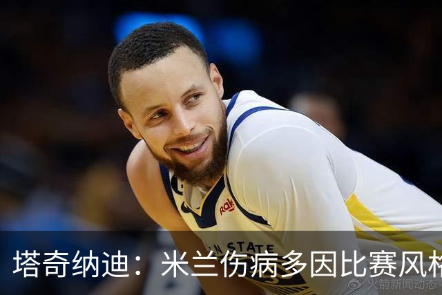 塔奇纳迪：米兰伤病多因比赛风格 欧冠出局是好事