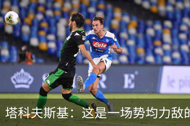 塔科夫斯基：这是一场势均力敌的比赛 希望大马丁没事