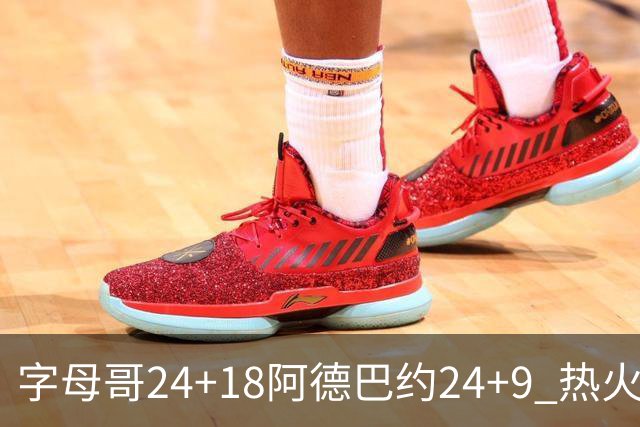 字母哥24+18阿德巴约24+9 热火力克老鹰迎赛季首胜