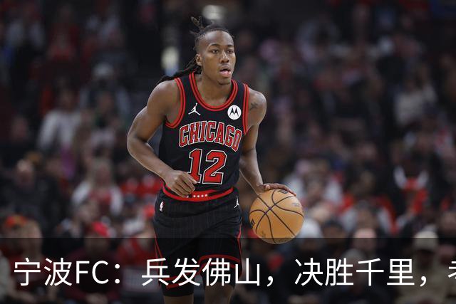 宁波FC：兵发佛山，决胜千里，考验萨尔科的时候到了