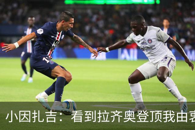小因扎吉：看到拉齐奥登顶我由衷高兴，2020年的遗憾我会铭记一生