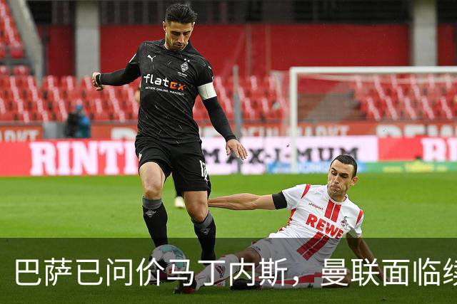 巴萨已问价马丁内斯，曼联面临续约或出售抉择
