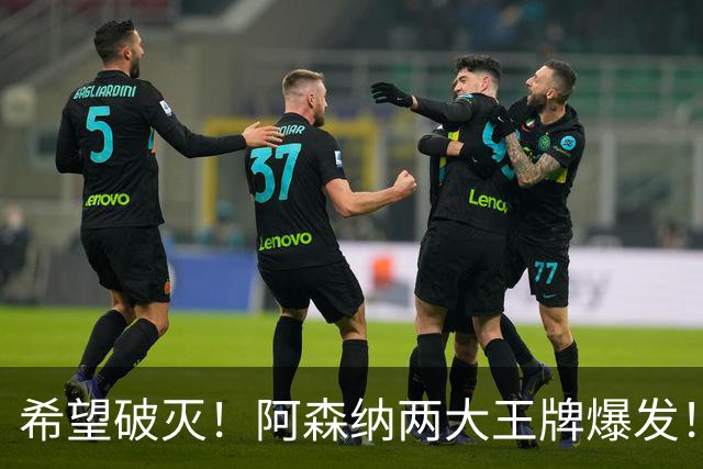 希望破灭！阿森纳两大王牌爆发！枪手5000 万天才或彻底告别