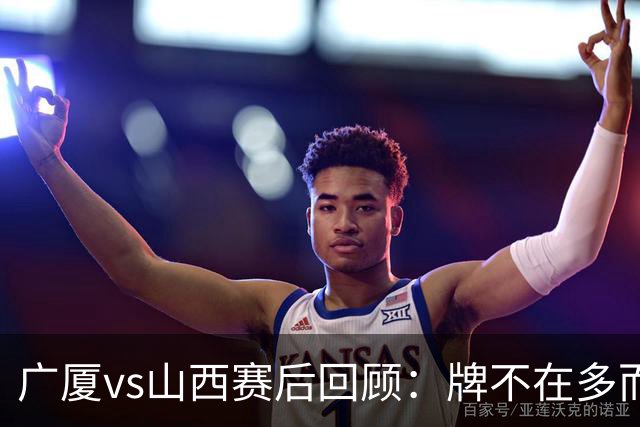 广厦vs山西赛后回顾：牌不在多而在精