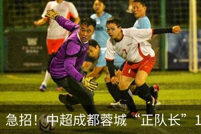 急招！中超成都蓉城“正队长”1名，待遇从优