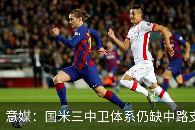 意媒：国米三中卫体系仍缺中路支点