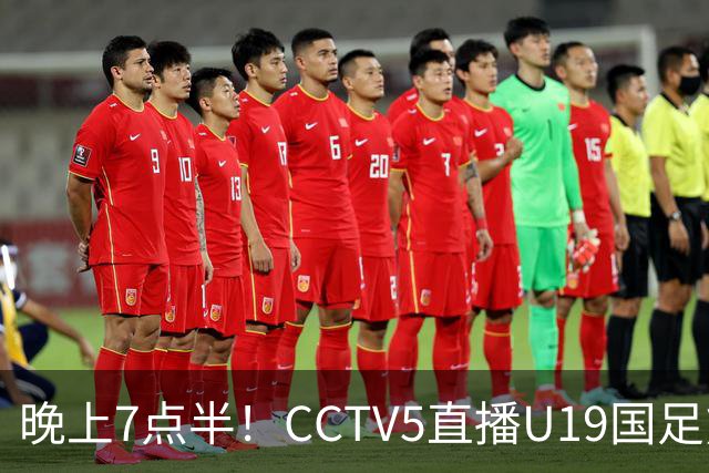 晚上7点半！CCTV5直播U19国足熊猫杯首秀，三大国脚驰援久尔杰维奇，首胜难度不大