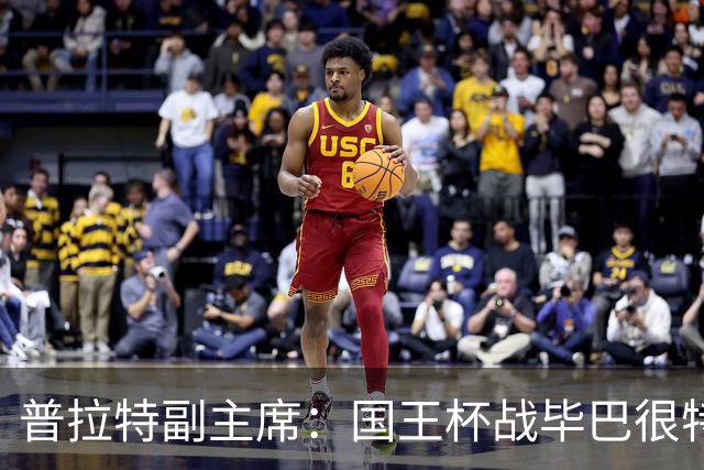 普拉特副主席：国王杯战毕巴很特别，这对我们而言是个机会