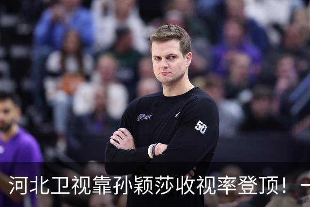 河北卫视靠孙颖莎收视率登顶！一度超过央视 领导都不敢相信：感谢
