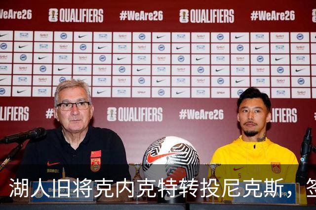 湖人旧将克内克特转投尼克斯，签双向合同