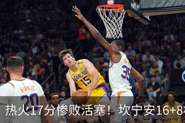 热火17分惨败活塞！坎宁安16+8杜伦伤退，字母哥36+12，阿德巴约仅4分