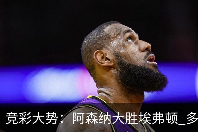 竞彩大势：阿森纳大胜埃弗顿 多特主场完胜