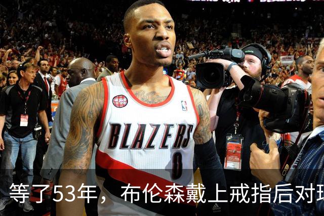 等了53年，布伦森戴上戒指后对球迷说了这句话