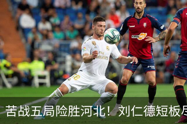 苦战五局险胜河北！刘仁德短板尽显，丁心怡亮眼发挥成最大惊喜