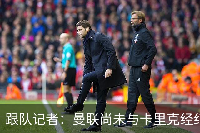 跟队记者：曼联尚未与卡里克经纪人敲定赔偿方案