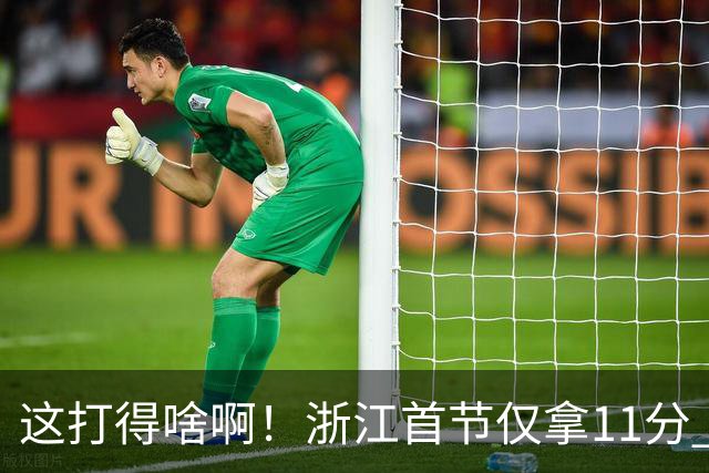 这打得啥啊！浙江首节仅拿11分 全队投篮19中3&三分球9中0