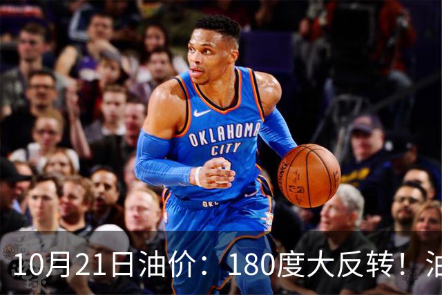 10月21日油价：180度大反转！油价“加速大涨”又要坏事了？