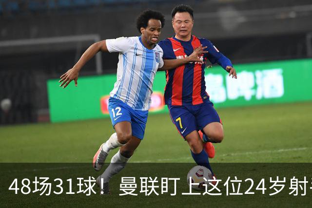 48场31球！曼联盯上这位24岁射手，解约金8000万欧