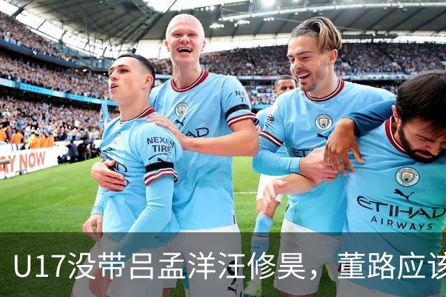 U17没带吕孟洋汪修昊，董路应该已经恨透了浮嶋敏
